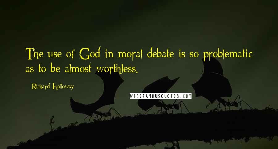 Richard Holloway Quotes: The use of God in moral debate is so problematic as to be almost worthless.
