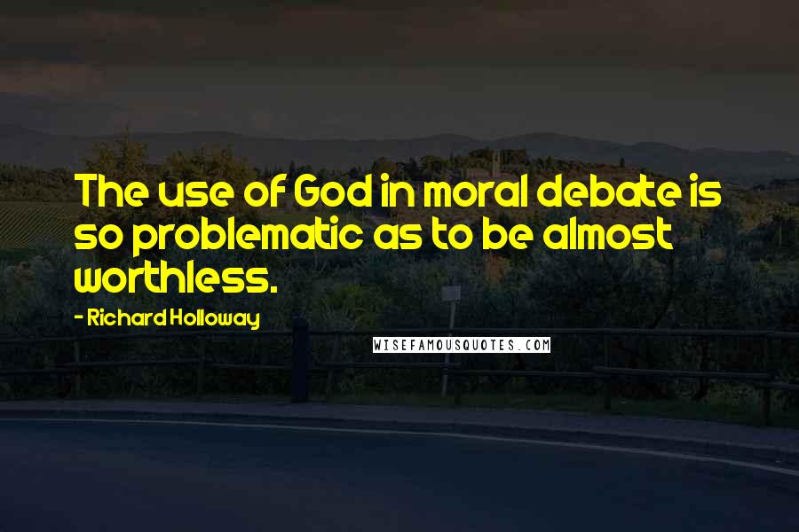 Richard Holloway Quotes: The use of God in moral debate is so problematic as to be almost worthless.