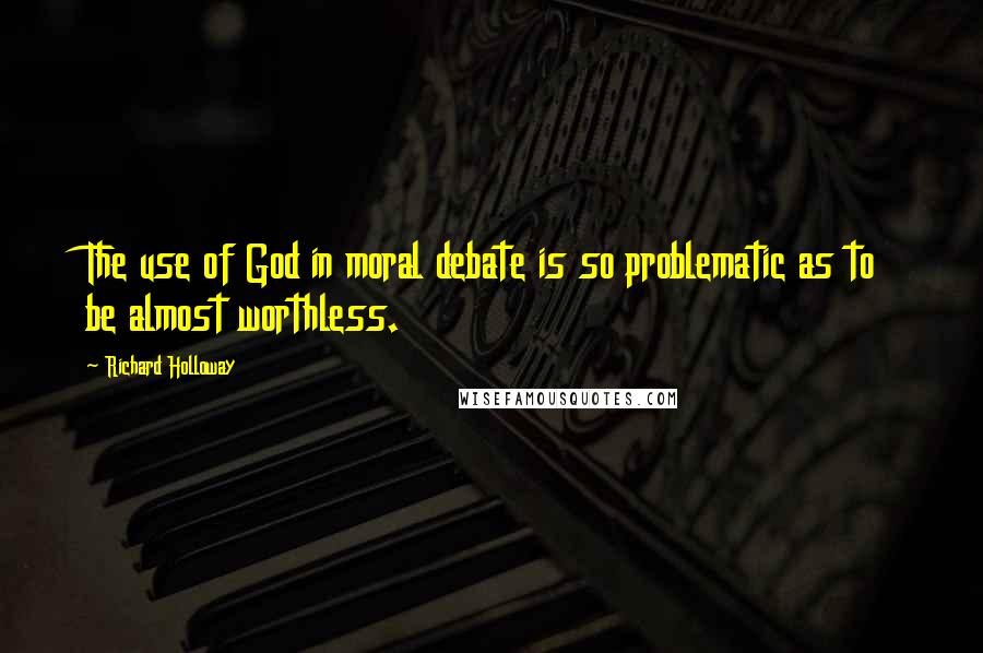 Richard Holloway Quotes: The use of God in moral debate is so problematic as to be almost worthless.