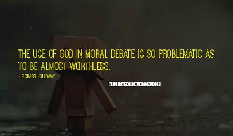 Richard Holloway Quotes: The use of God in moral debate is so problematic as to be almost worthless.