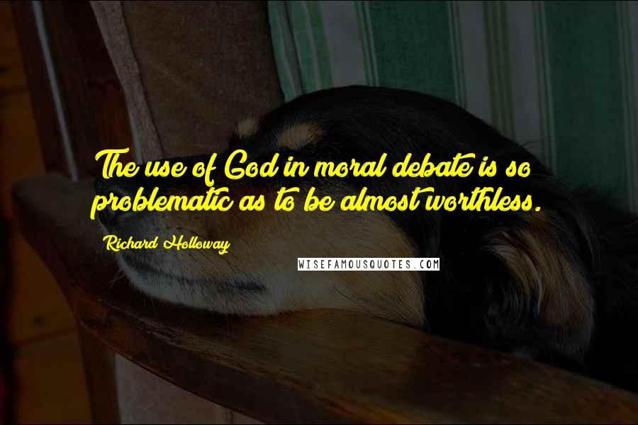 Richard Holloway Quotes: The use of God in moral debate is so problematic as to be almost worthless.