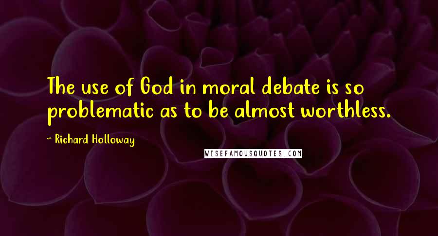Richard Holloway Quotes: The use of God in moral debate is so problematic as to be almost worthless.