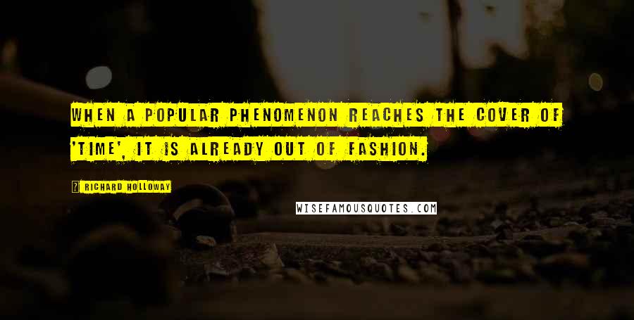 Richard Holloway Quotes: When a popular phenomenon reaches the cover of 'Time', it is already out of fashion.