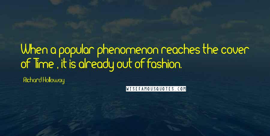 Richard Holloway Quotes: When a popular phenomenon reaches the cover of 'Time', it is already out of fashion.