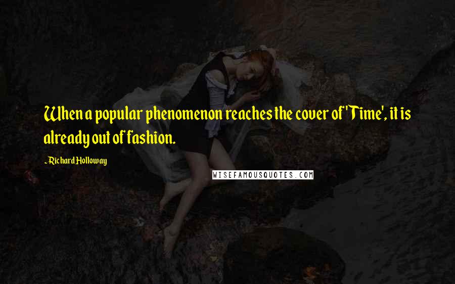 Richard Holloway Quotes: When a popular phenomenon reaches the cover of 'Time', it is already out of fashion.