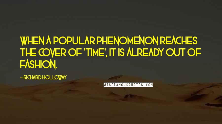 Richard Holloway Quotes: When a popular phenomenon reaches the cover of 'Time', it is already out of fashion.