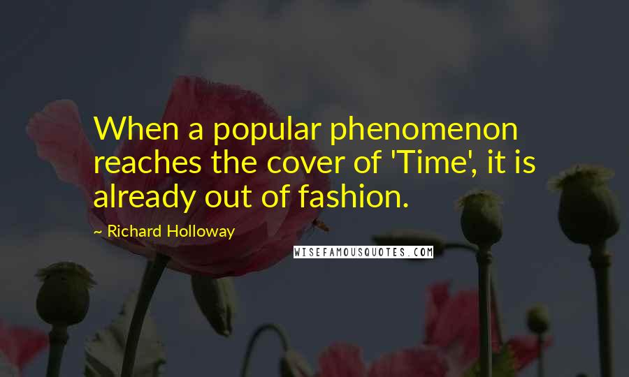 Richard Holloway Quotes: When a popular phenomenon reaches the cover of 'Time', it is already out of fashion.