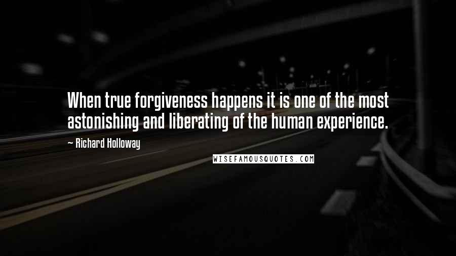 Richard Holloway Quotes: When true forgiveness happens it is one of the most astonishing and liberating of the human experience.