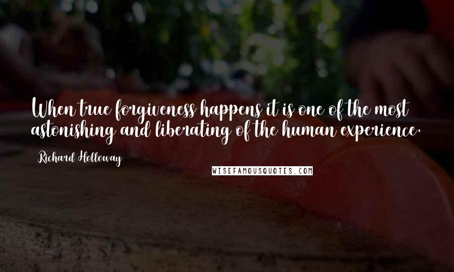 Richard Holloway Quotes: When true forgiveness happens it is one of the most astonishing and liberating of the human experience.