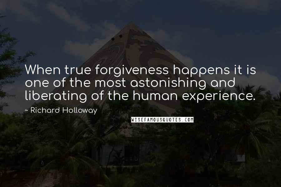 Richard Holloway Quotes: When true forgiveness happens it is one of the most astonishing and liberating of the human experience.