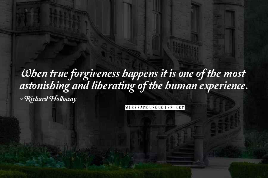 Richard Holloway Quotes: When true forgiveness happens it is one of the most astonishing and liberating of the human experience.