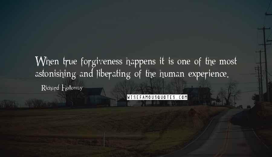 Richard Holloway Quotes: When true forgiveness happens it is one of the most astonishing and liberating of the human experience.