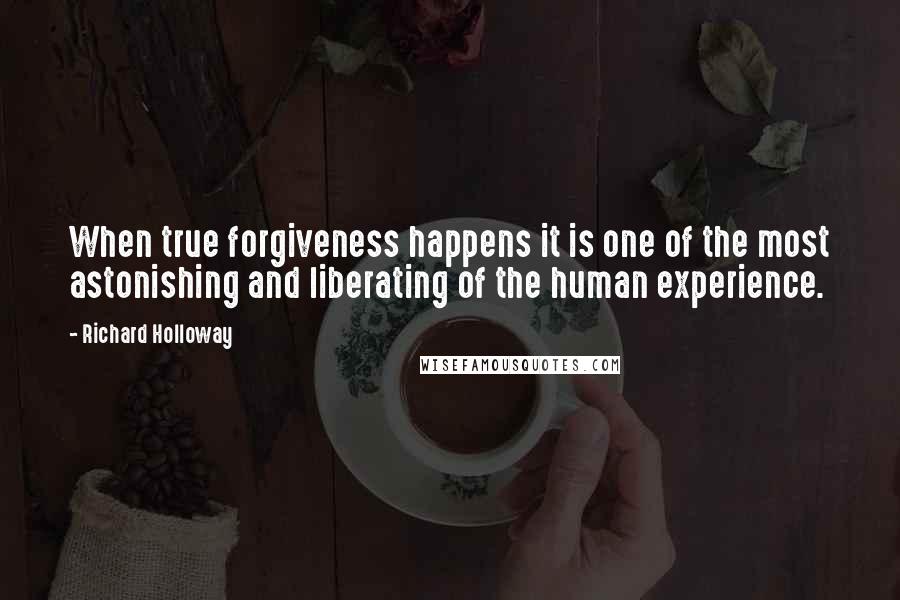 Richard Holloway Quotes: When true forgiveness happens it is one of the most astonishing and liberating of the human experience.