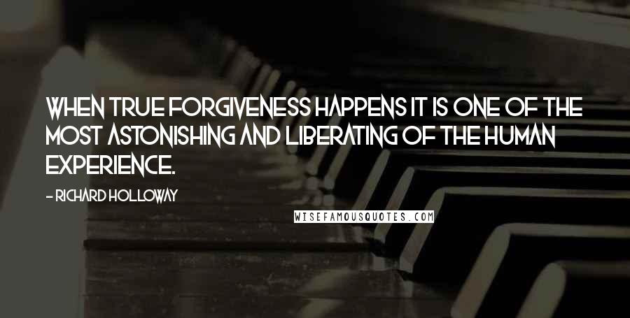 Richard Holloway Quotes: When true forgiveness happens it is one of the most astonishing and liberating of the human experience.