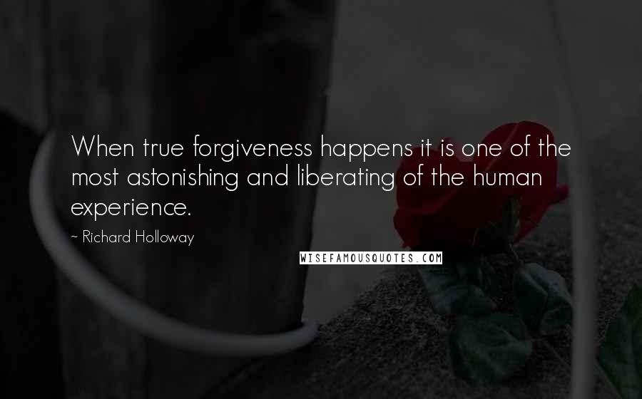 Richard Holloway Quotes: When true forgiveness happens it is one of the most astonishing and liberating of the human experience.