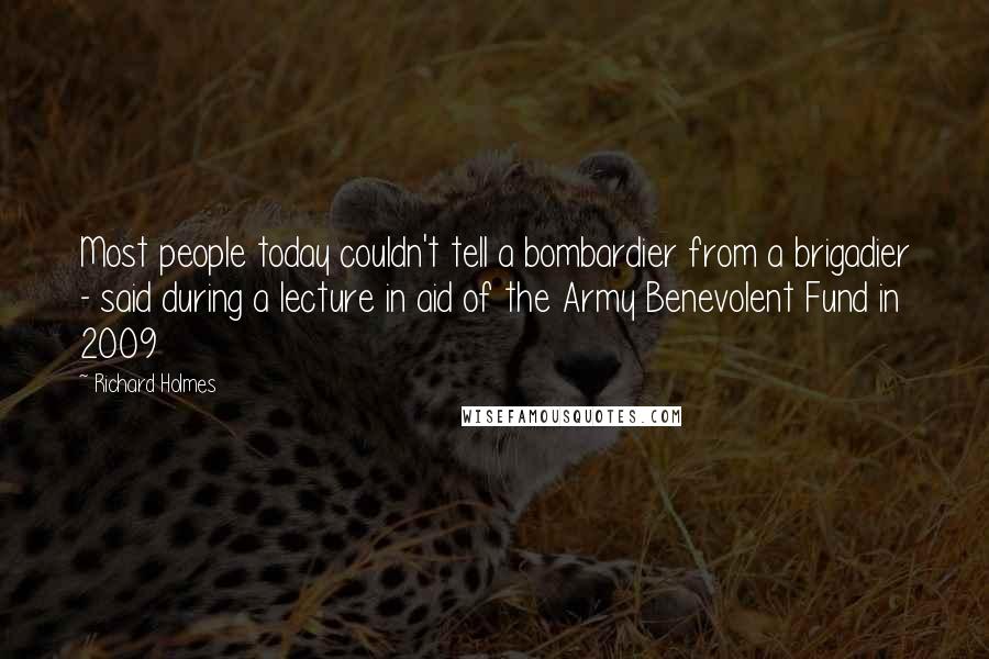 Richard Holmes Quotes: Most people today couldn't tell a bombardier from a brigadier - said during a lecture in aid of the Army Benevolent Fund in 2009