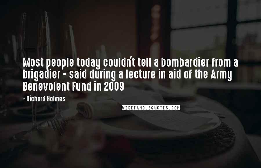 Richard Holmes Quotes: Most people today couldn't tell a bombardier from a brigadier - said during a lecture in aid of the Army Benevolent Fund in 2009