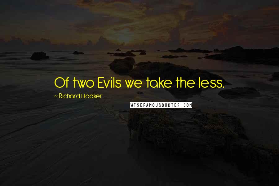 Richard Hooker Quotes: Of two Evils we take the less.