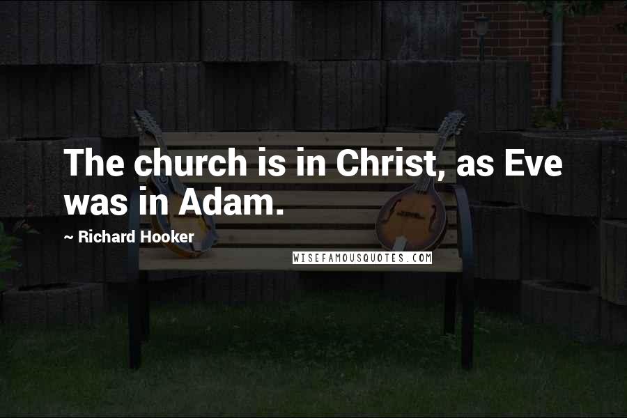 Richard Hooker Quotes: The church is in Christ, as Eve was in Adam.