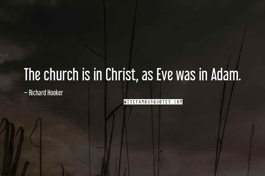 Richard Hooker Quotes: The church is in Christ, as Eve was in Adam.
