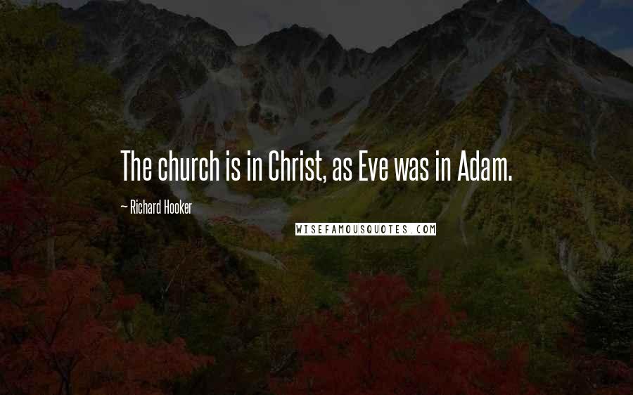 Richard Hooker Quotes: The church is in Christ, as Eve was in Adam.