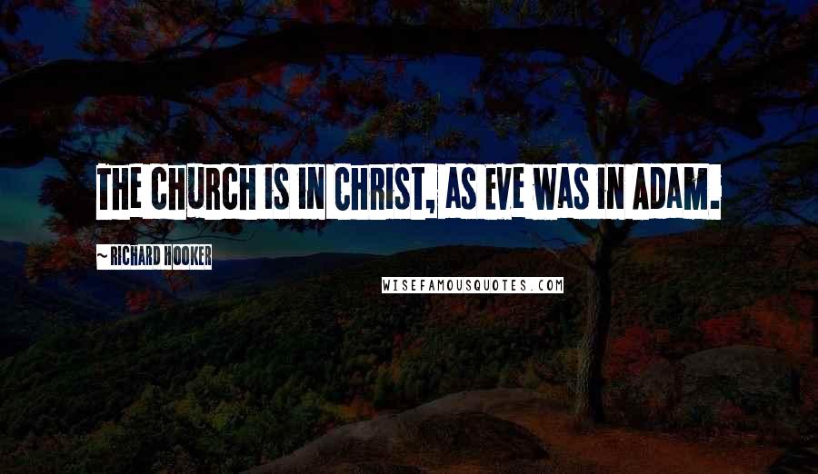 Richard Hooker Quotes: The church is in Christ, as Eve was in Adam.