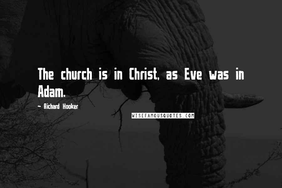Richard Hooker Quotes: The church is in Christ, as Eve was in Adam.