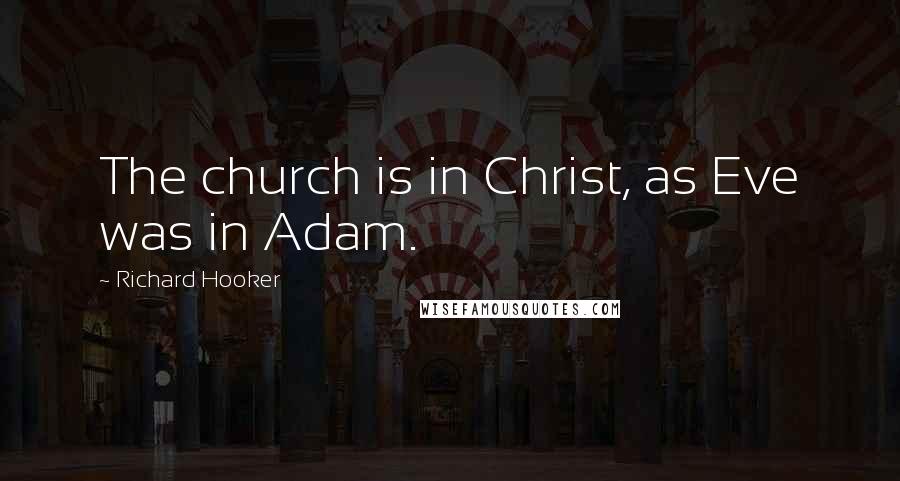 Richard Hooker Quotes: The church is in Christ, as Eve was in Adam.