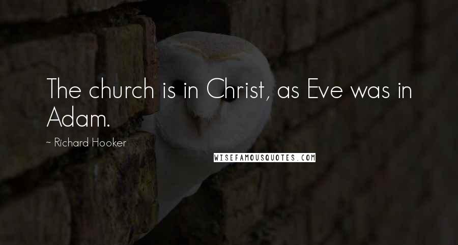 Richard Hooker Quotes: The church is in Christ, as Eve was in Adam.