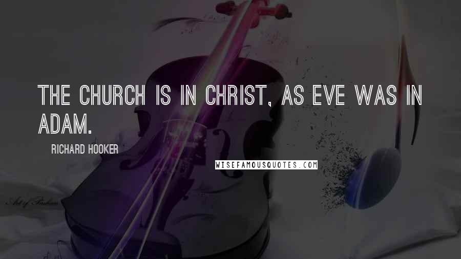 Richard Hooker Quotes: The church is in Christ, as Eve was in Adam.