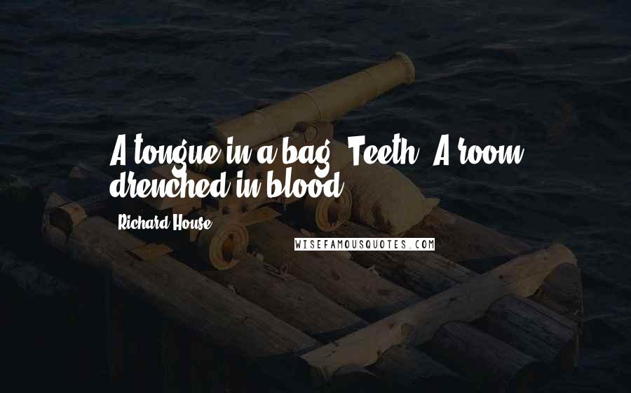 Richard House Quotes: A tongue in a bag. Teeth. A room drenched in blood.