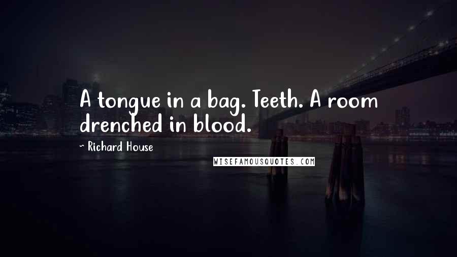 Richard House Quotes: A tongue in a bag. Teeth. A room drenched in blood.