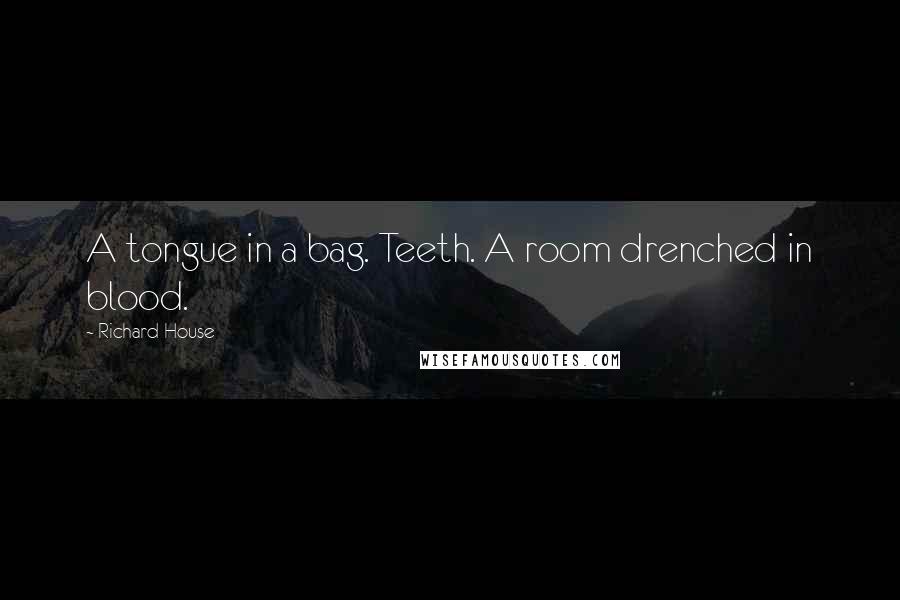 Richard House Quotes: A tongue in a bag. Teeth. A room drenched in blood.