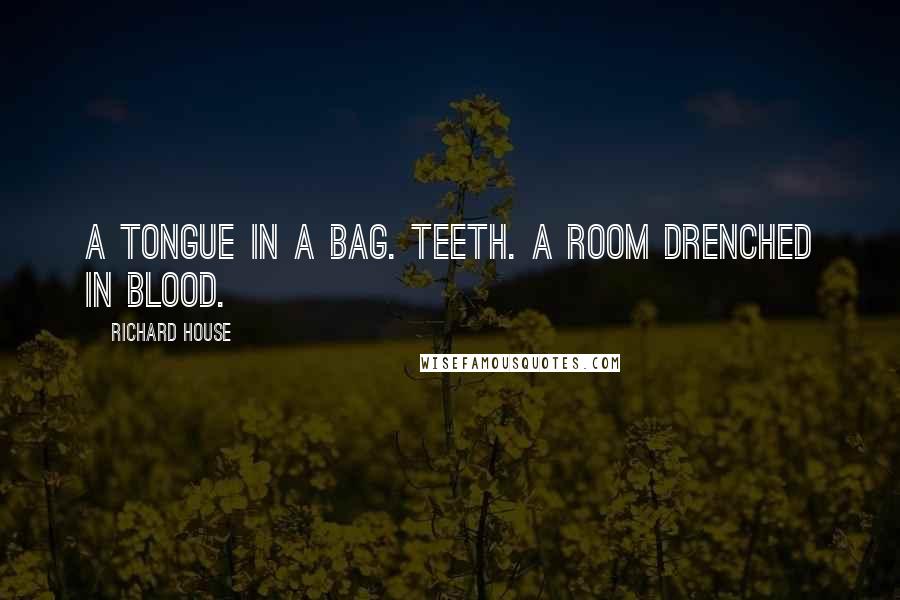 Richard House Quotes: A tongue in a bag. Teeth. A room drenched in blood.