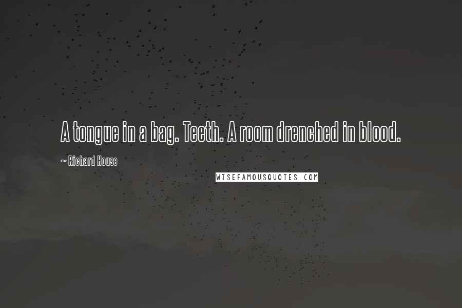 Richard House Quotes: A tongue in a bag. Teeth. A room drenched in blood.