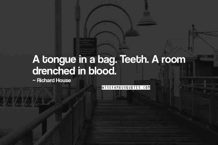 Richard House Quotes: A tongue in a bag. Teeth. A room drenched in blood.