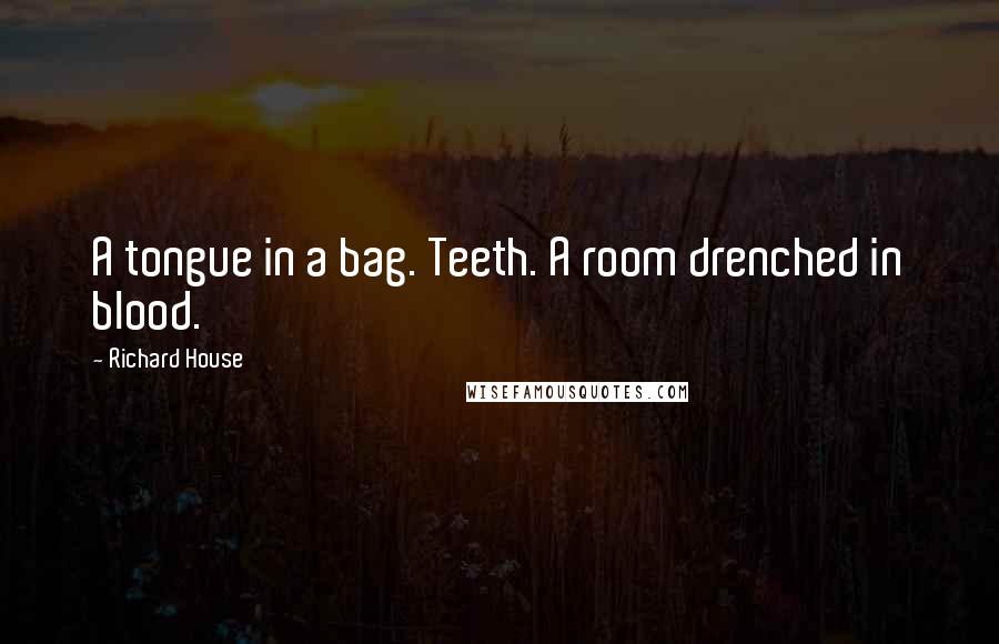 Richard House Quotes: A tongue in a bag. Teeth. A room drenched in blood.