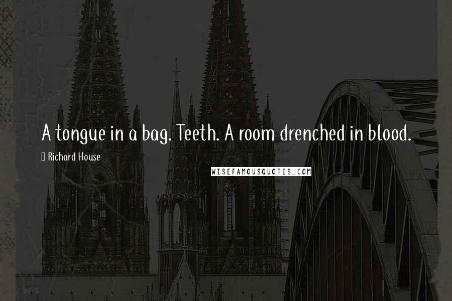 Richard House Quotes: A tongue in a bag. Teeth. A room drenched in blood.