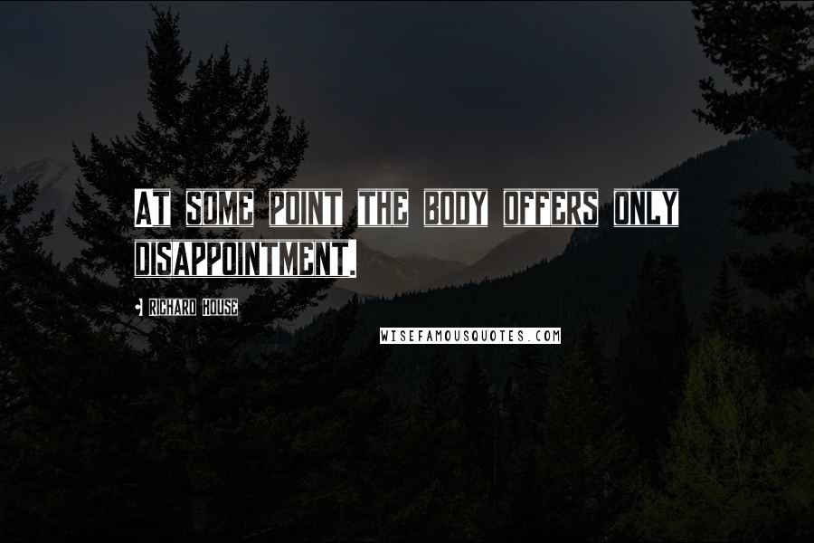 Richard House Quotes: At some point the body offers only disappointment.