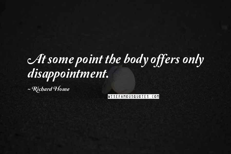 Richard House Quotes: At some point the body offers only disappointment.