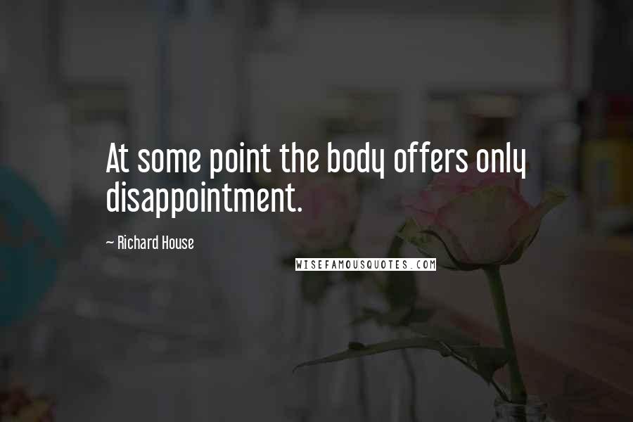 Richard House Quotes: At some point the body offers only disappointment.