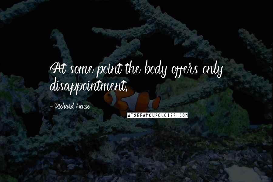 Richard House Quotes: At some point the body offers only disappointment.