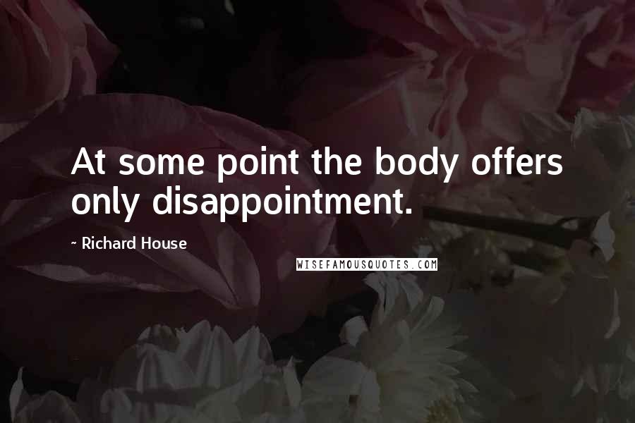 Richard House Quotes: At some point the body offers only disappointment.
