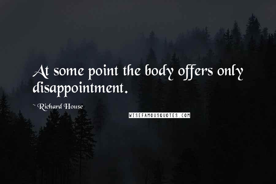 Richard House Quotes: At some point the body offers only disappointment.