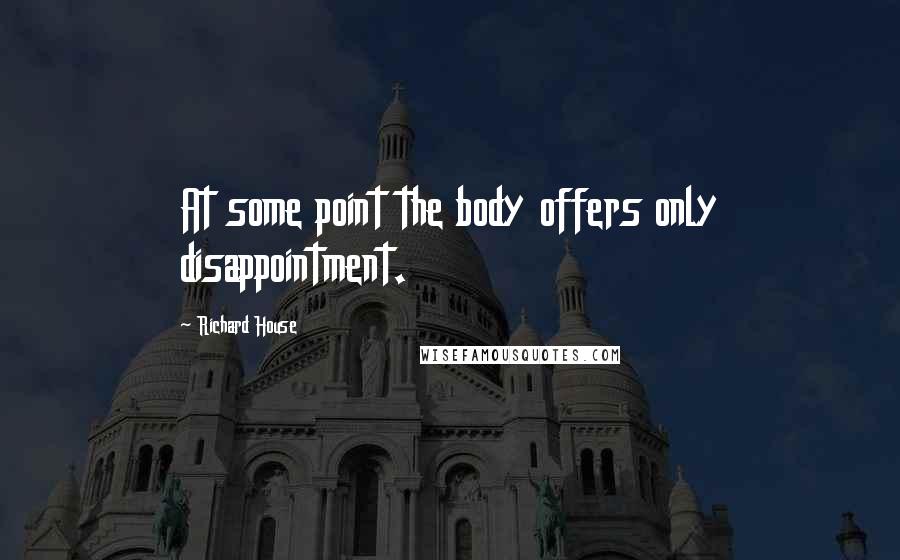 Richard House Quotes: At some point the body offers only disappointment.