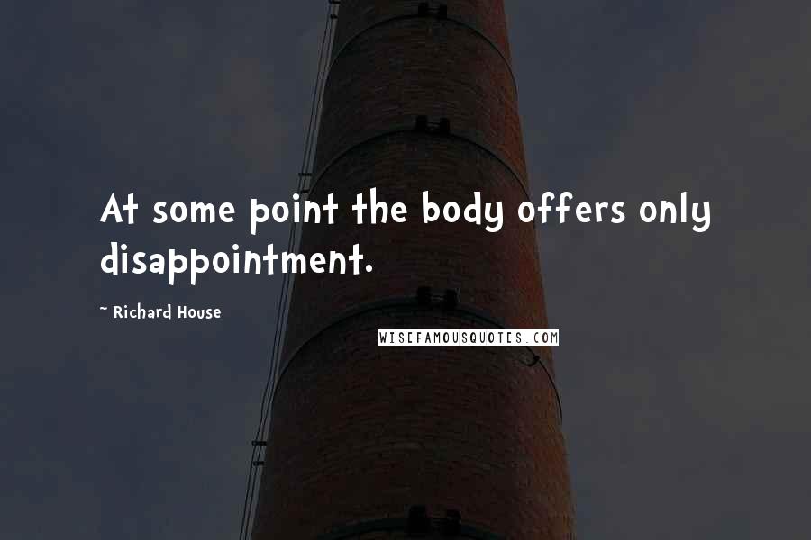 Richard House Quotes: At some point the body offers only disappointment.
