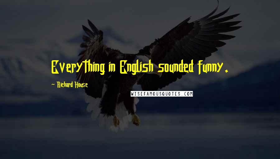 Richard House Quotes: Everything in English sounded funny.