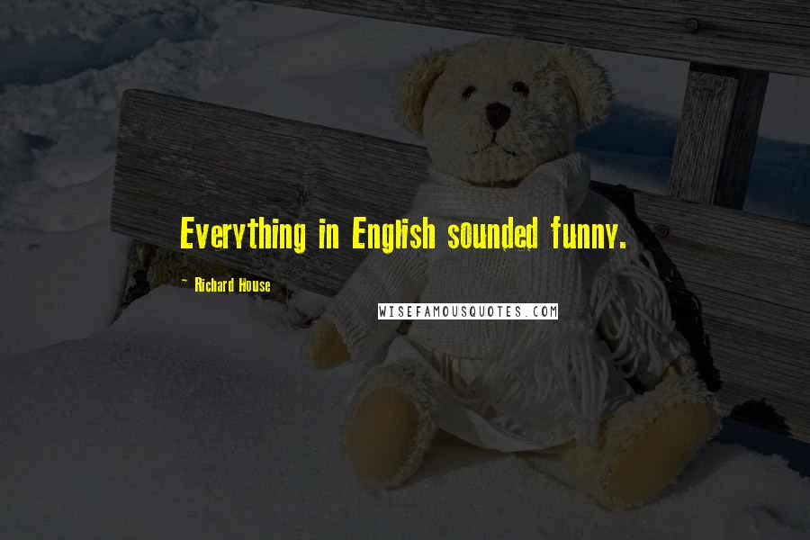 Richard House Quotes: Everything in English sounded funny.