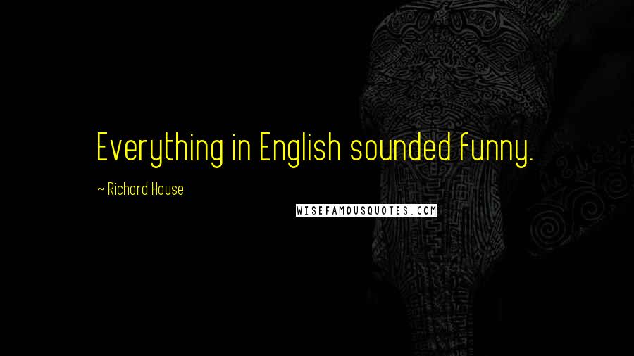 Richard House Quotes: Everything in English sounded funny.