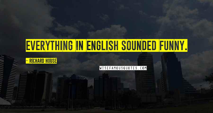 Richard House Quotes: Everything in English sounded funny.